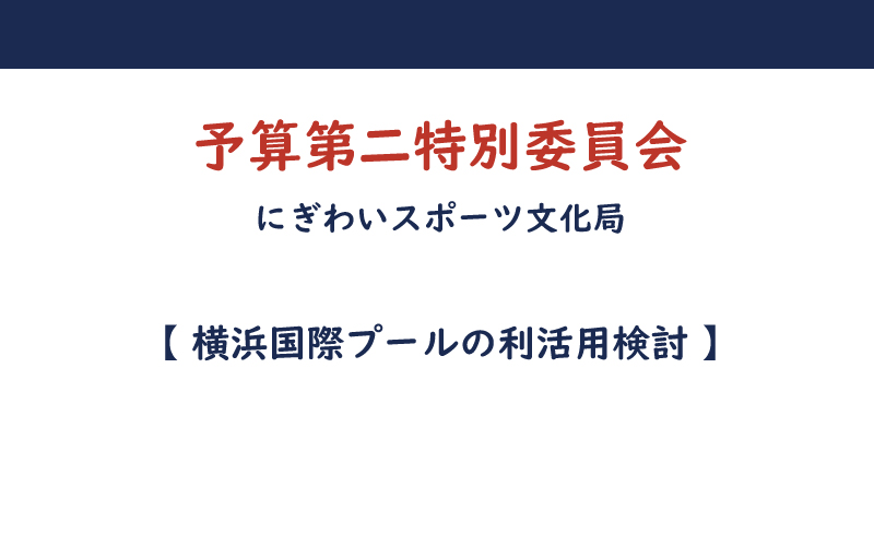 ⑤ 令和6年度予算第二特別委員会【横浜国際プールの利活用検討】答弁